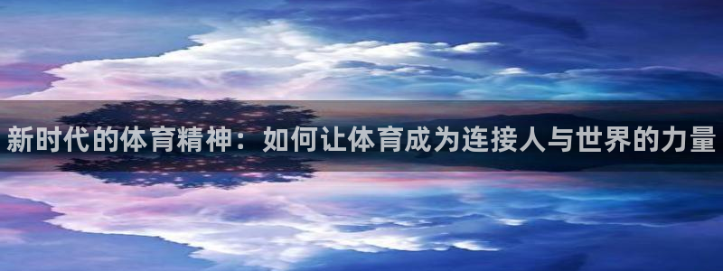 欧亿体育官方正版app代理：新时代的体育精神：如何让体育成为