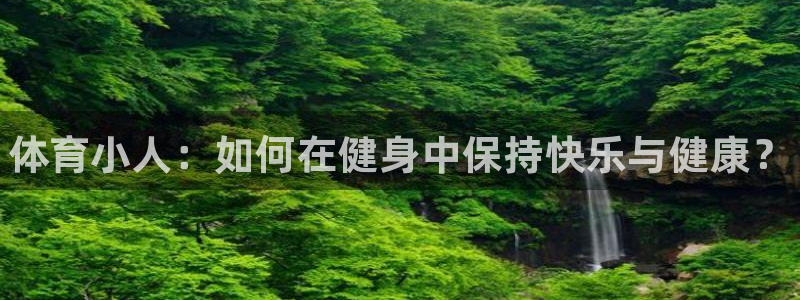 oety欧亿体育官网下载开户：体育小人：如何在健身中保持快乐
