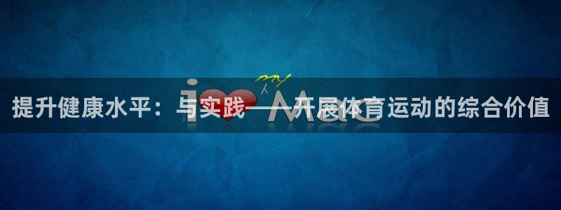 欧亿体育官方正版app娱乐首页网站大全：提升健康水平：与实践