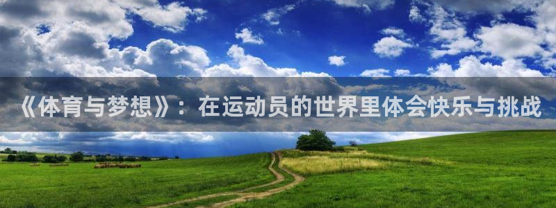 欧亿体育官方集团官网：《体育与梦想》：在运动员的世界里体会快