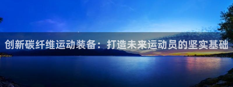 oe欧亿登陆：创新碳纤维运动装备：打
