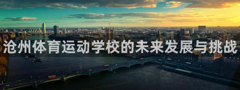 欧亿官网下载app网址：沧州体育运动