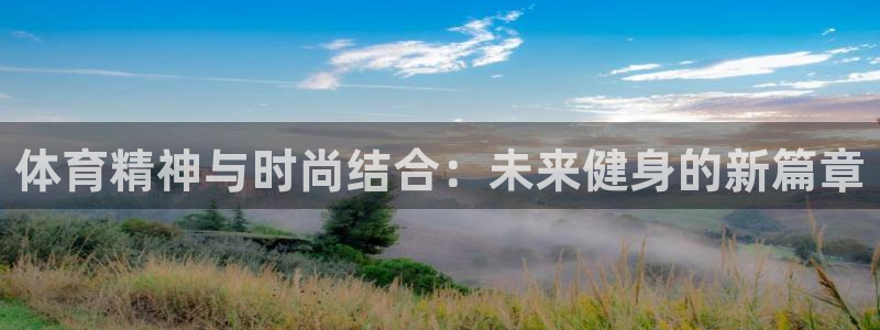 欧亿账号注册：体育精神与时尚结合：未