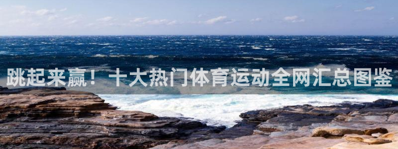 oety欧亿体育官网下载招商电话地址查询：跳起来赢！十大热门