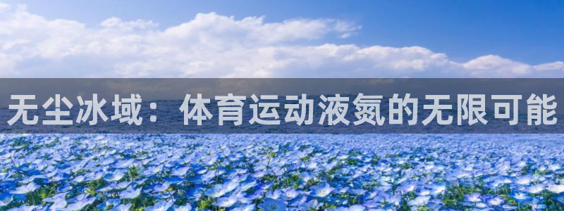 oety欧亿体育官网下载招商电话是多少：无尘冰域：体育运动液